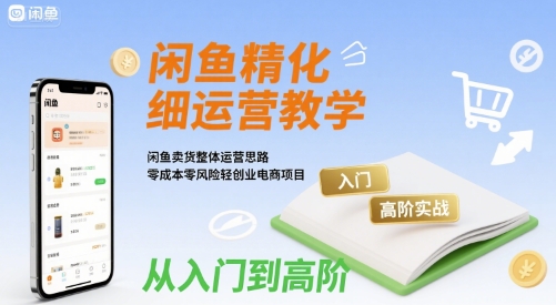 闲鱼精细化运营入门+高阶实战教学，闲鱼卖货整体运营思路，零成本零风险轻创业电商项目-727网创