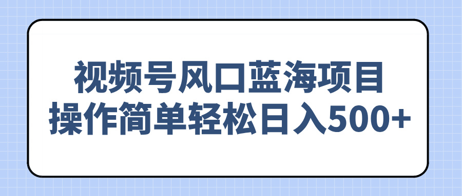 （14276期）视频号风口蓝海项目，操作简单轻松日入500+-727网创