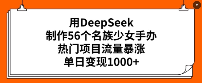 用DeepSeek制作56个名族少女手办，热门项目流量暴涨，单日变现多张-727网创