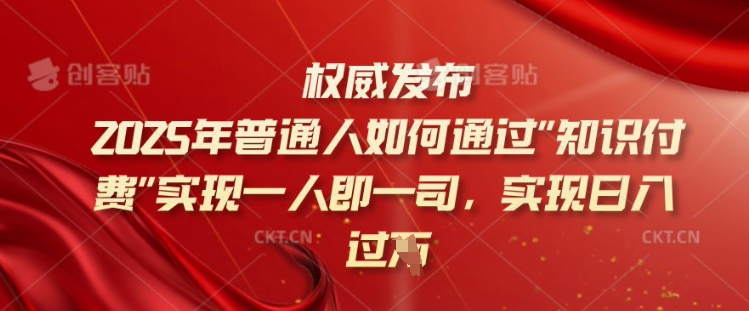 2025年普通人如何通过知识付费实现一人即一司，实现日入过千【揭秘】-727网创
