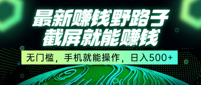 最新野路子截屏就能挣钱，无门槛，手机就能操作，日入5张【揭秘】-727网创