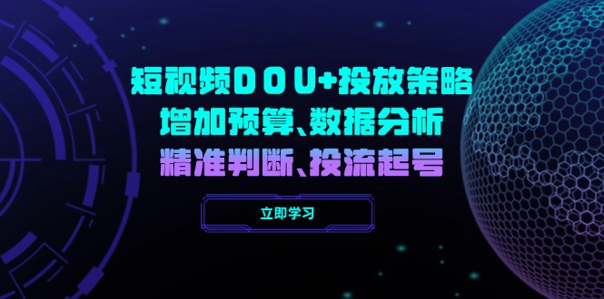（14288期）短视频DOU+投放策略，增加预算、数据分析、精准判断，投流起号-727网创