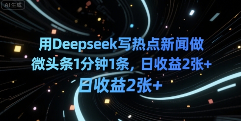 用Deepseek写热点新闻做微头条1分钟1条，日收益2张+-727网创