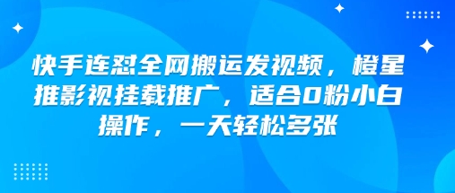 快手连怼全网搬运发视频，橙星推影视挂载推广，适合0粉小白操作，一天轻松多张-727网创