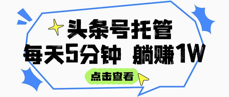 （15453期）【头条号托管 】我提供视频和文章，你每天5分钟发布，月入3000-5000+，…-727网创