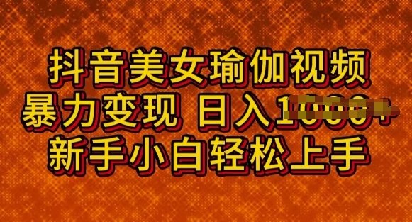 抖音美女瑜伽教程，轻松过原创，多种暴力变现方式，日入多张-727网创