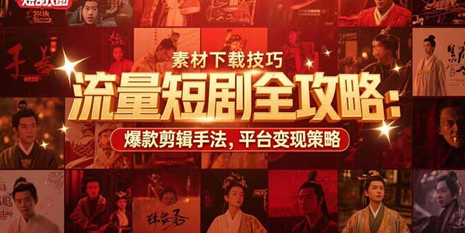 （15431期）流量短剧全攻略：素材下载技巧，爆款剪辑手法，平台变现策略-727网创