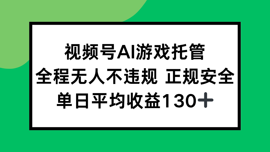 （15488期）视频号AI游戏托管，全程无人不违规 正规安全，单日平均收益130+-727网创