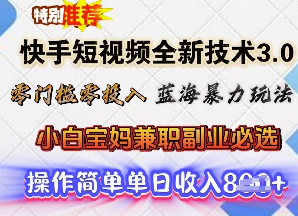 快手短视频全新技术3.0，零门槛零投入，蓝海暴力玩法，小白宝妈兼职副业必选，单日收入多张-727网创