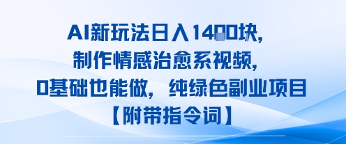 AI新玩法日入1k，制作情感治愈系视频，0基础也能做，纯绿色副业项目【附带指令词】-727网创