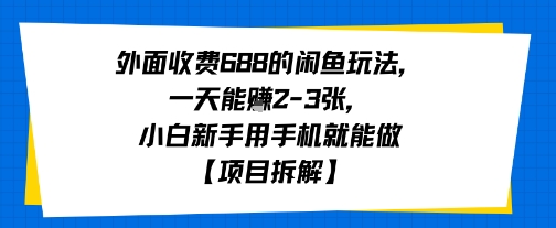 外面收费688的闲鱼玩法，一天能挣2-3张，小白新手用手机就能做【项目拆解】-727网创