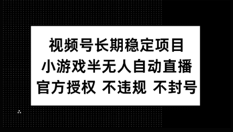 视频号长期稳定项目，小游戏半无人自动直播，官方授权 不违规 不封号-727网创