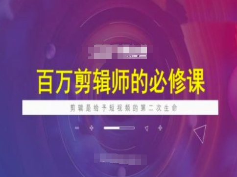 百万剪辑师必修课，剪辑是给予短视频的第二次生命-727网创