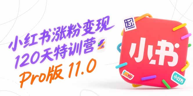 （15432期）小红书涨粉变现120天特训营Pro版11.0：从0到1掌握平台运营,内容制作和变现-727网创