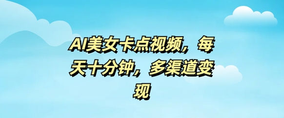 AI美女卡点视频，每天几分钟，多渠道变现-727网创