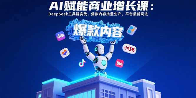 （15583期）AI赋能商业增长课：DeepSeek工具链实战，爆款内容批量生产，平台最新玩法-727网创