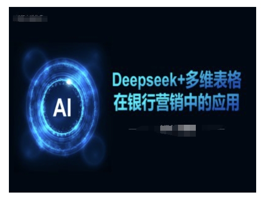 Deepseek+多维表格在银行营销场景中的应用-727网创