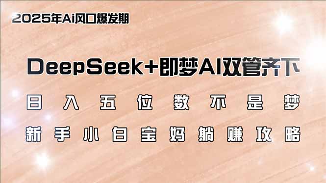 （14396期）日入五位数不是梦，DeepSeek+即梦AI双管齐下，新手小白宝妈躺赚攻略-727网创