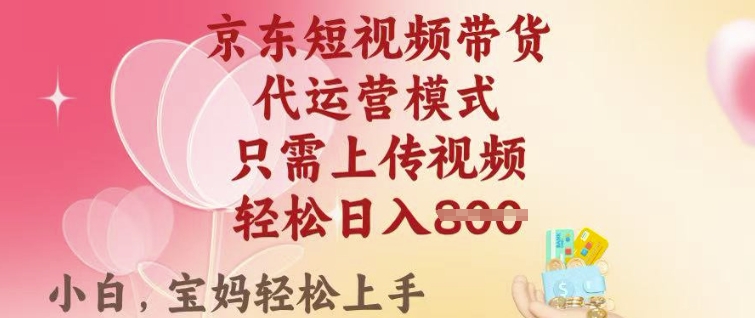 京东短视频带货，2025翻身项目，只需上传视频，单月稳定变现8k+【揭秘】-727网创