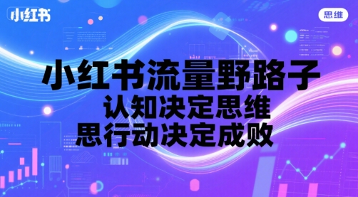 小红书流量野路子，认知决定思维，思维决定行动，行动决定成败-727网创