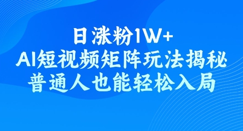 日涨粉1W+，AI短视频矩阵玩法揭秘，普通人也能轻松入局-727网创