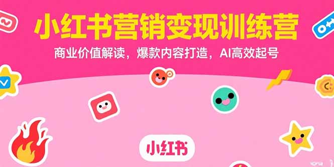 （15409期）小红书营销变现训练营，商业价值解读，爆款内容打造，AI高效起号-727网创