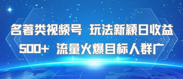 名著类视频号 玩法新颖日收益500+ 流量火爆目标人群广-727网创