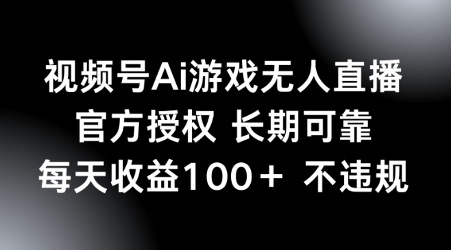 视频号AI游戏无人直播，官方授权 长期可靠，每天收益100+不违规-727网创