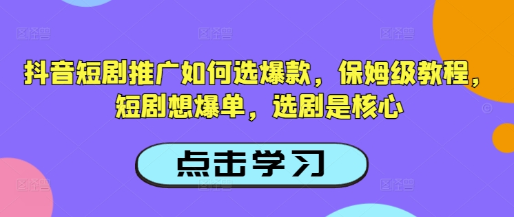 抖音短剧推广如何选爆款，保姆级教程，短剧想爆单，选剧是核心-727网创