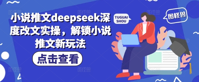 小说推文deepseek深度改文实操，解锁小说推文新玩法-727网创