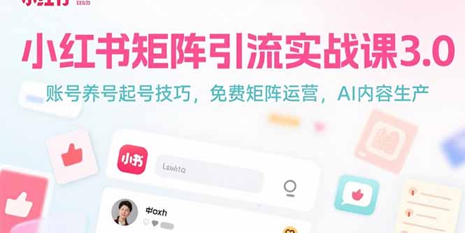 （15406期）小红书矩阵引流实战课3.0：账号养号起号技巧，免裴矩阵运营，AI内容生产-727网创
