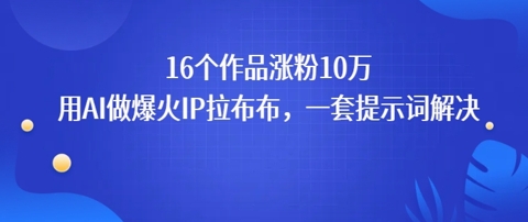 16个作品涨粉10W，用AI做火出圈的IP拉布布爆火视频，学会这套提示词你也行-727网创