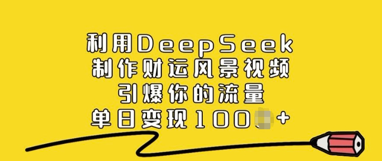 利用DeepSeek制作财运风景视频，引爆你的流量，单日变现多张-727网创