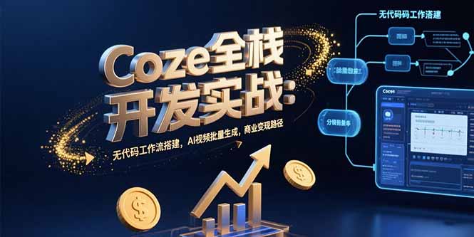 （15507期）Coze全栈开发实战：无代码工作流搭建，AI视频批量生成，商业变现路径-727网创