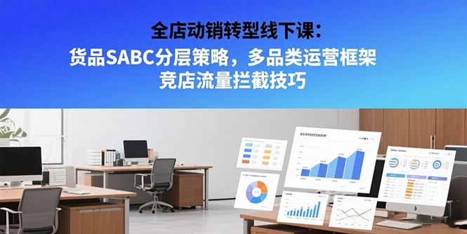（15419期）全店动销转型线下课：货品SABC分层策略，多品类运营框架 竞店流量拦截技巧-727网创