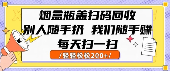 烟盒瓶盖扫码回收，别人随手扔 我们随手挣，闷声发大财，每天扫一扫，轻轻松松2张【揭秘】-727网创