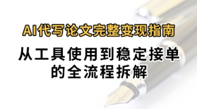 0投入月过1W+AI代写论文完整变现指南：从工具使用到稳定接单的全流程拆解-727网创