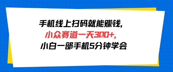 手机线上扫码就能挣钱，小众赛道一天3张+，小白一部手机5分钟学会-727网创