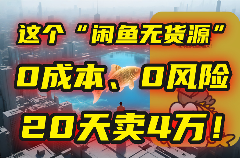 （15433期）别再瞎忙了！这个“闲鱼无货源”玩法，0成本、0风险，我20天卖4万！-727网创