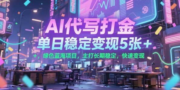 AI代写打金，单日稳定变现5张+，绿色蓝海项目，主打长期稳定，快速变现【揭秘】-727网创