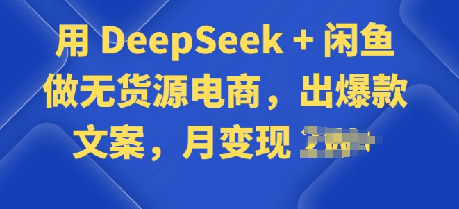 用 DeepSeek + 闲鱼做无货源电商，出爆款文案-727网创