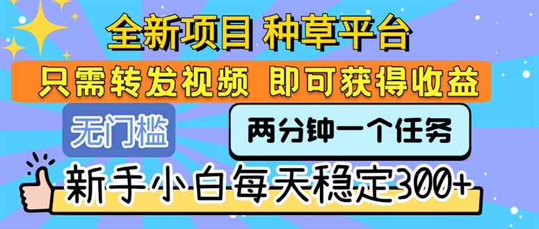 （15413期）全新项目 种草平台 只需要转发任务视频 即可获得收益 新手小白每天300+-727网创