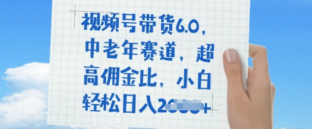 视频号带货6.0，中老年赛道，超高佣金比，普通人也能轻松日入多张-727网创