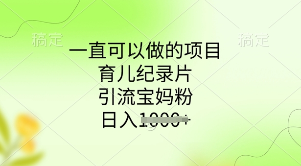 一直可以做的项目，育儿纪录片，引流宝妈粉，日入多张-727网创