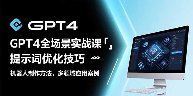 （15499期）GPT4全场景实战课：提示词优化技巧，机器人制作方法，多领域应用案例-727网创