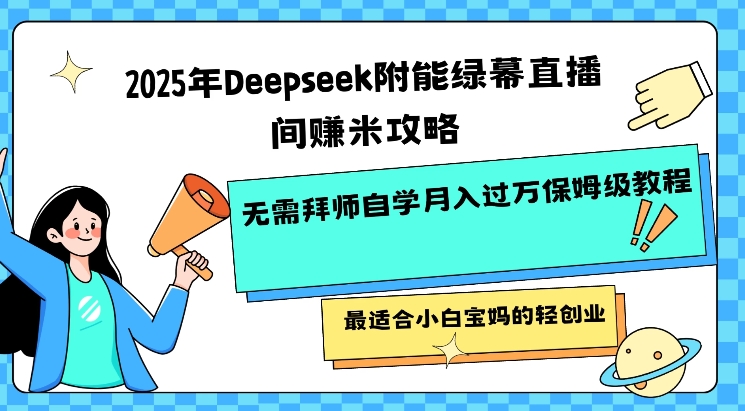 2025年Deepseek附能绿幕直播间挣米攻略无需拜师自学月入过W保姆级教程，最适合小白宝妈的轻创业-727网创