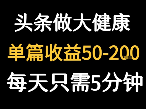 每天5分钟，用今日头条创作大健康图文 单篇收益50-2张-727网创