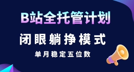 【B站全托管计划】闭眼躺挣模式，单月稳定五位数【揭秘】-727网创