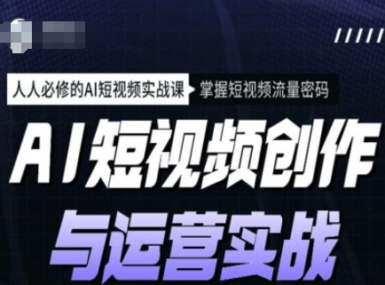 AI短视频创作与运营实战课程，人人必修的AI短视频实战课，掌握短视频流量密码-727网创