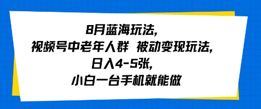 8月蓝海玩法，视频号中老年人群 被动变现玩法，日入4-5张，小白一台手机就能做-727网创